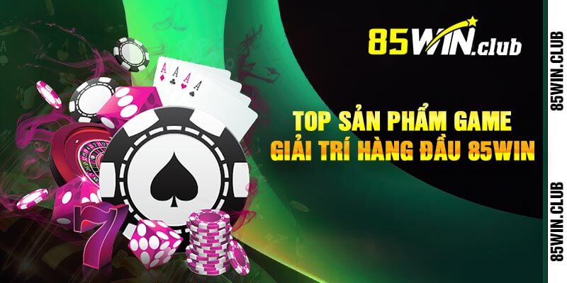 Top sản phẩm game giải trí hàng đầu 85win